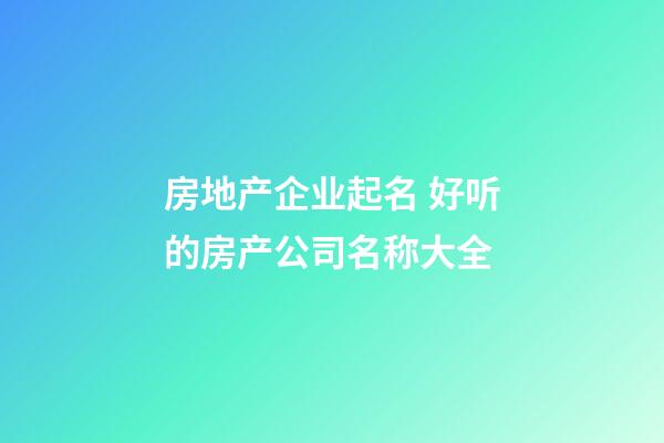 房地产企业起名 好听的房产公司名称大全-第1张-公司起名-玄机派